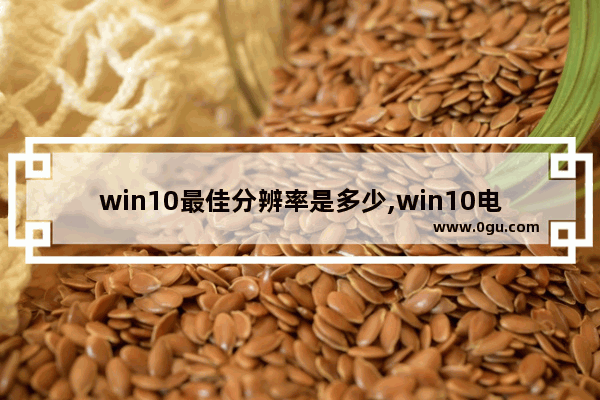 win10最佳分辨率是多少,win10电脑屏幕分辨率多少合适