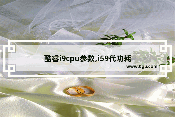 酷睿i9cpu参数,i59代功耗