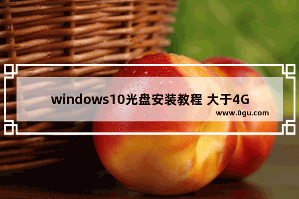 windows10光盘安装教程 大于4GB,用光盘重装windows10系统安装教程