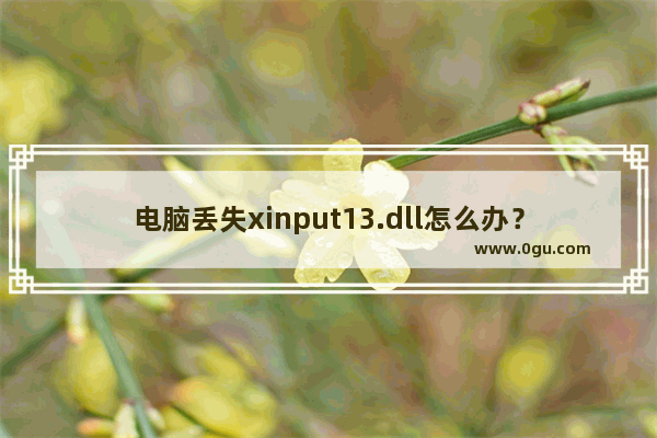 电脑丢失xinput13.dll怎么办？计算机丢失XINPUT1 3.dll解决办法