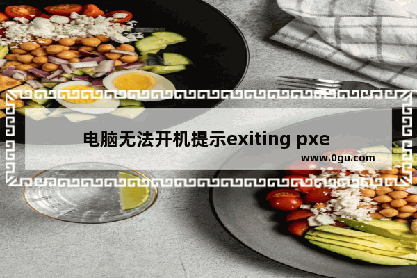 电脑无法开机提示exiting pxe rom的解决办法