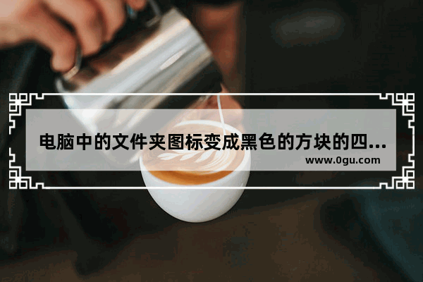 电脑中的文件夹图标变成黑色的方块的四种解决方法