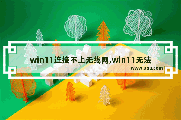 win11连接不上无线网,win11无法上网