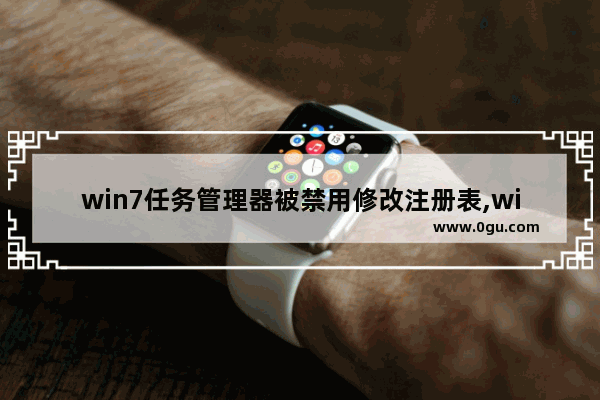 win7任务管理器被禁用修改注册表,win7任务管理器被禁用设置