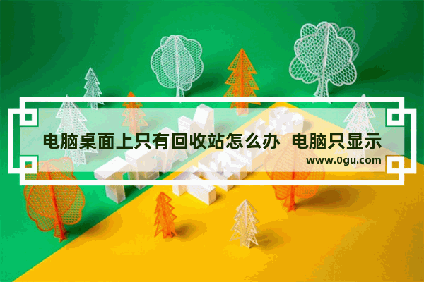 电脑桌面上只有回收站怎么办  电脑只显示回收站的两种解决方法