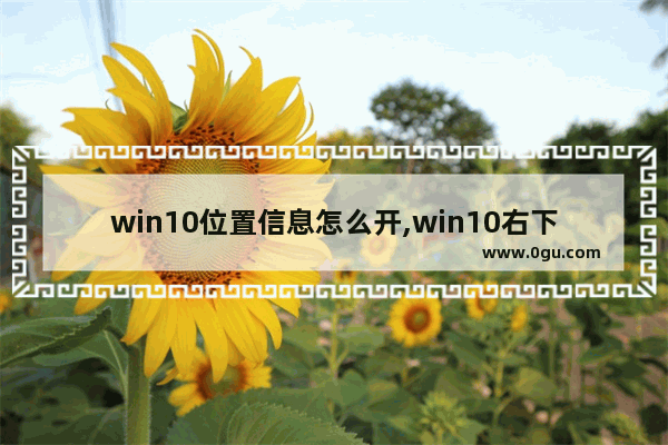 win10位置信息怎么开,win10右下角通知中心怎么打开