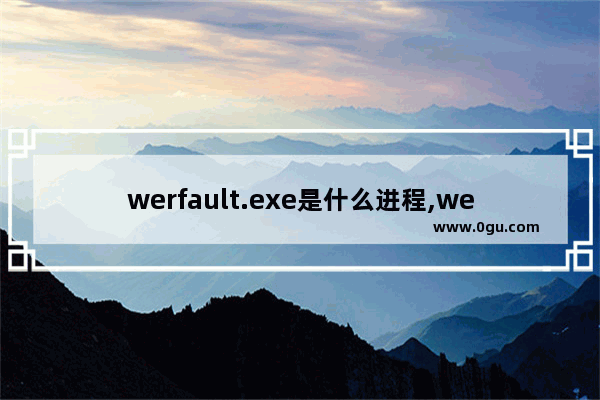 werfault.exe是什么进程,werfault.exe是什么意思