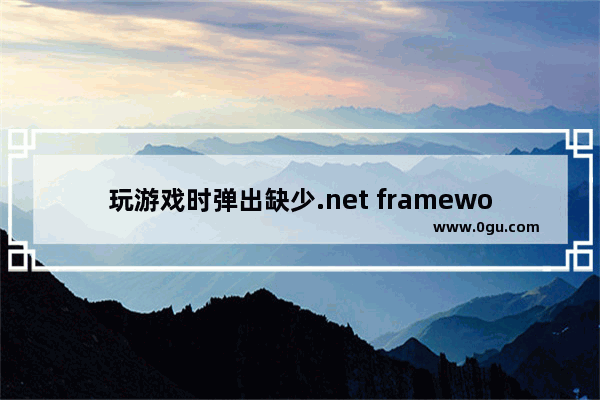 玩游戏时弹出缺少.net framework 3.5的提示怎么办?