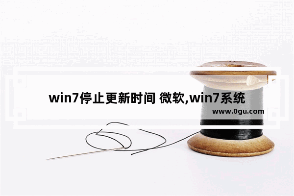 win7停止更新时间 微软,win7系统停止更新时间