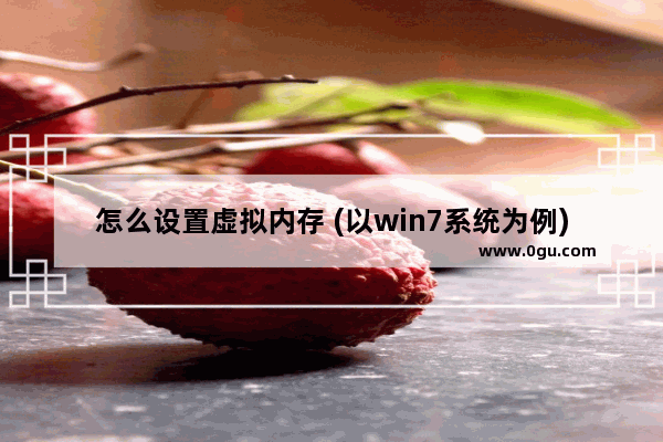 怎么设置虚拟内存 (以win7系统为例),win7 虚拟内存怎么设置