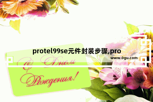 protel99se元件封装步骤,protel99se修改pcb