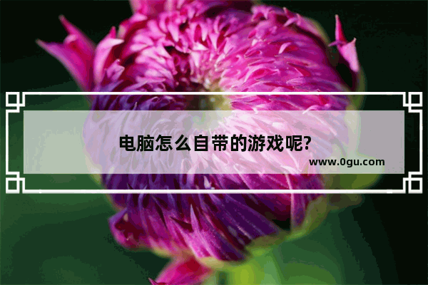 电脑怎么自带的游戏呢?