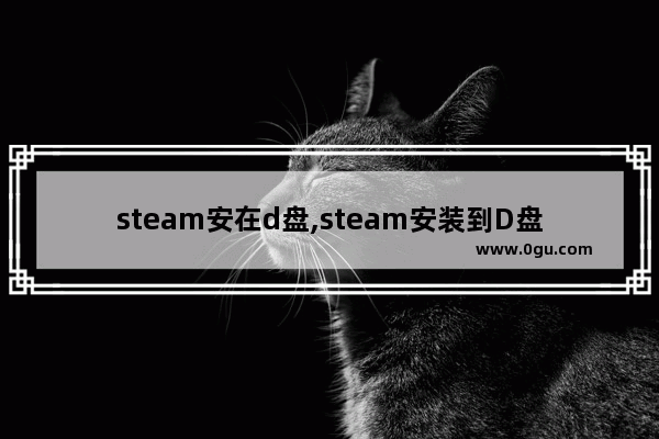 steam安在d盘,steam安装到D盘