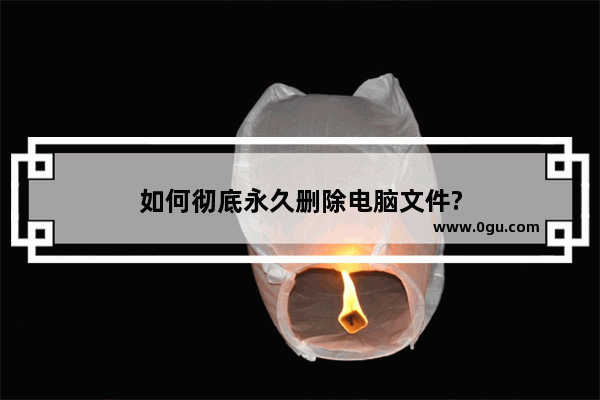 如何彻底永久删除电脑文件?