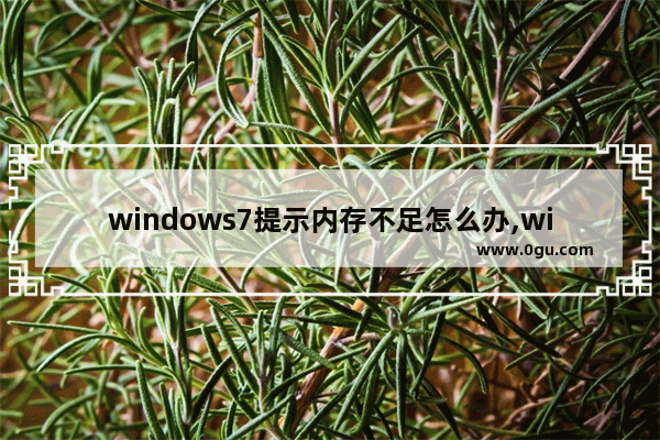 windows7提示内存不足怎么办,windows7显示内存不足