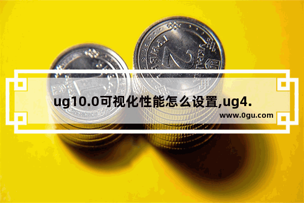 ug10.0可视化性能怎么设置,ug4.0可视化性能首选项设置