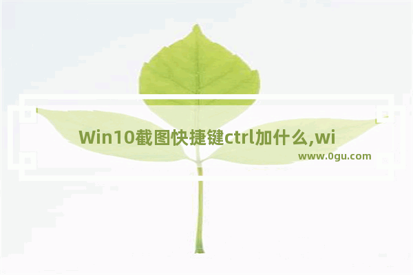 Win10截图快捷键ctrl加什么,windows屏幕截图快捷键ctrl加什么