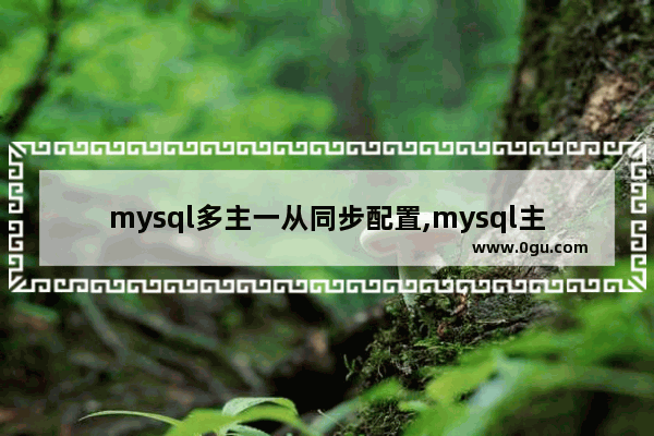 mysql多主一从同步配置,mysql主从同步