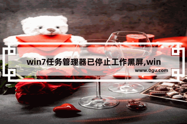 win7任务管理器已停止工作黑屏,win7任务管理器已停止工作解决方案