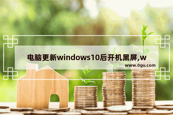 电脑更新windows10后开机黑屏,windows10系统更新后开机黑屏