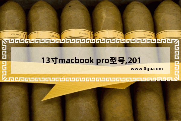 13寸macbook pro型号,2017款macbook pro参数13寸