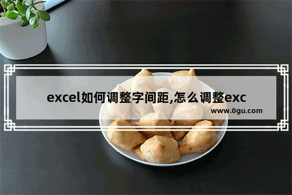 excel如何调整字间距,怎么调整excel字间距