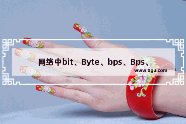 网络中bit、Byte、bps、Bps、pps、Gbps的详细说明及换算方法