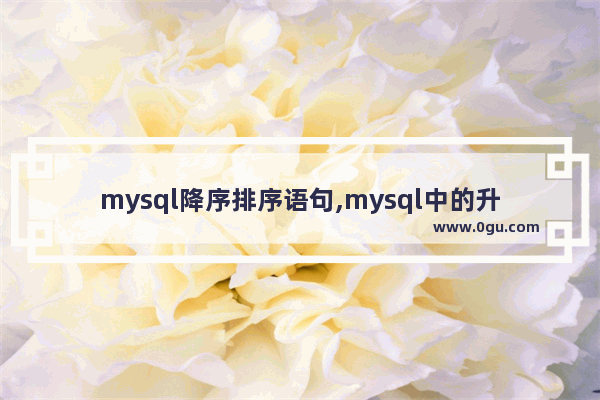 mysql降序排序语句,mysql中的升序和降序