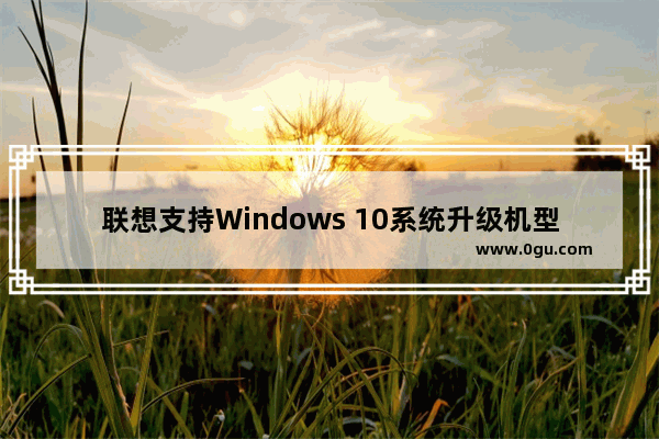 联想支持Windows 10系统升级机型列表