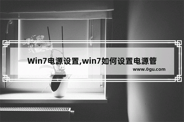 Win7电源设置,win7如何设置电源管理