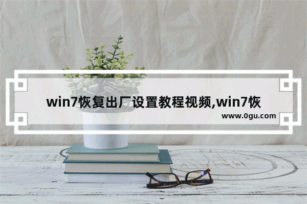 win7恢复出厂设置教程视频,win7恢复出厂设置步骤