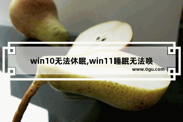 win10无法休眠,win11睡眠无法唤醒