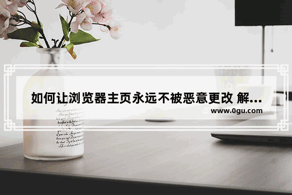 如何让浏览器主页永远不被恶意更改 解决浏览器主页劫持的办法