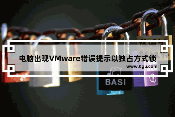 电脑出现VMware错误提示以独占方式锁定此配置文件失败的解决方法