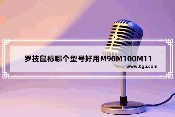 罗技鼠标哪个型号好用M90M100M111,罗技鼠标哪个型号好用知乎