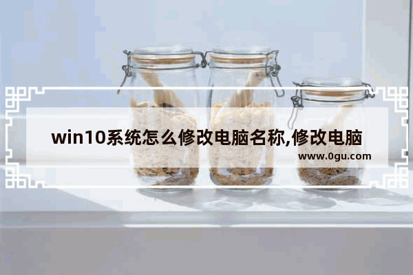 win10系统怎么修改电脑名称,修改电脑名字win10