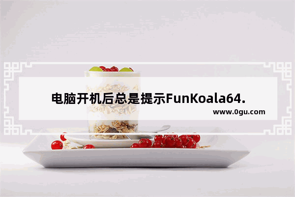 电脑开机后总是提示FunKoala64.dll错误怎么办?