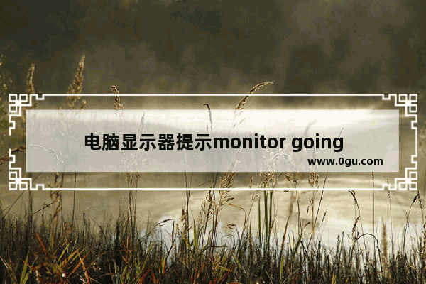 电脑显示器提示monitor going to sleep黑屏解决方法