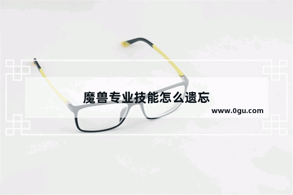 魔兽专业技能怎么遗忘