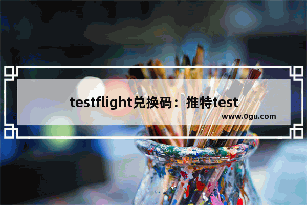 testflight兑换码：推特testflight兑换码