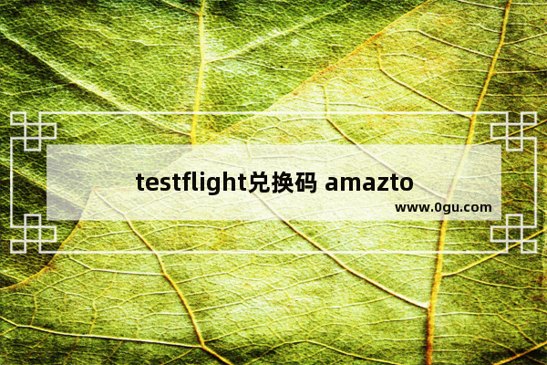 testflight兑换码 amaztools testflight兑换码