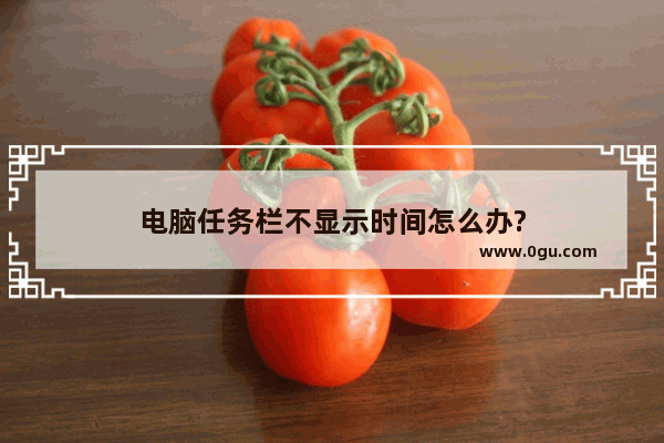 电脑任务栏不显示时间怎么办?