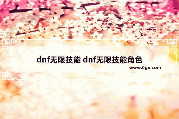 dnf无限技能 dnf无限技能角色