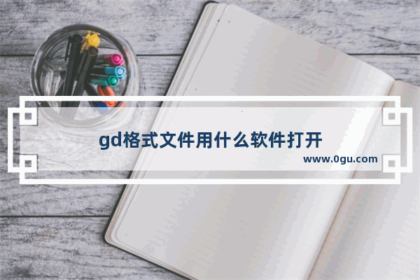 gd格式文件用什么软件打开