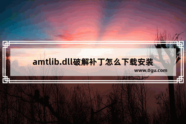 amtlib.dll破解补丁怎么下载安装?