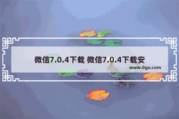 微信7.0.4下载 微信7.0.4下载安装