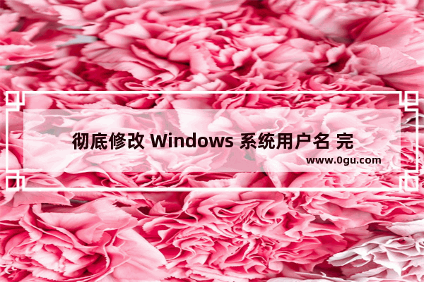 彻底修改 Windows 系统用户名 完美实现修改管理员帐号