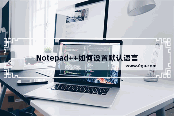 Notepad++如何设置默认语言