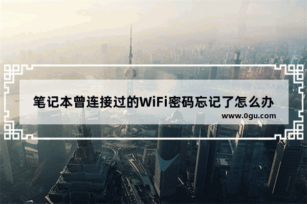 笔记本曾连接过的WiFi密码忘记了怎么办?如何查看?