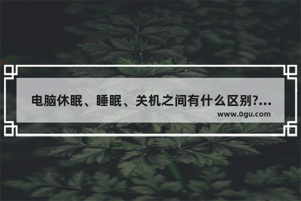 电脑休眠、睡眠、关机之间有什么区别?三者之间区别介绍